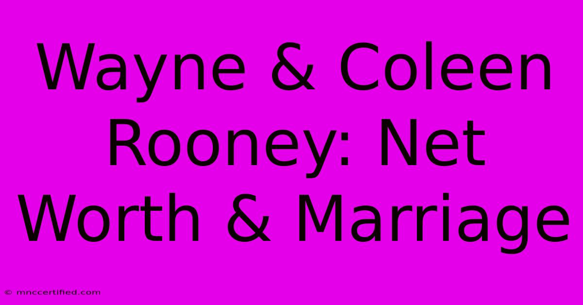 Wayne & Coleen Rooney: Net Worth & Marriage