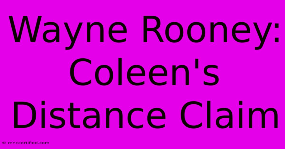 Wayne Rooney: Coleen's Distance Claim