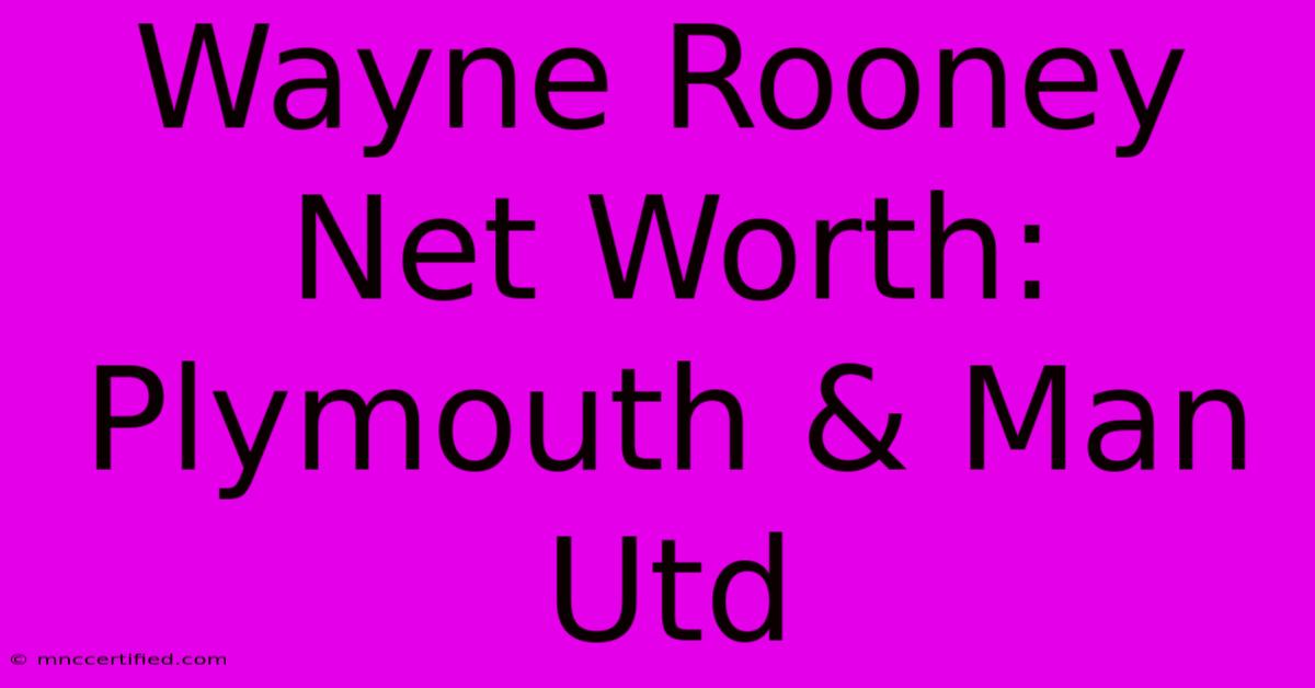 Wayne Rooney Net Worth: Plymouth & Man Utd