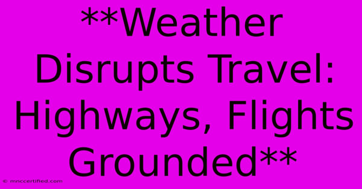 **Weather Disrupts Travel: Highways, Flights Grounded**