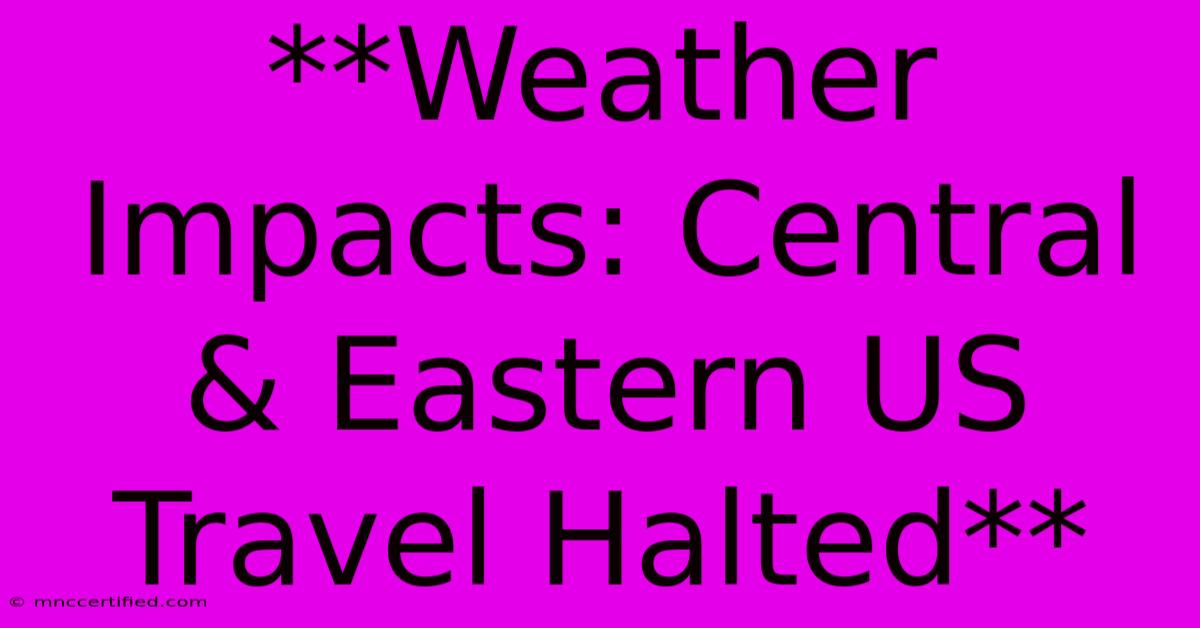 **Weather Impacts: Central & Eastern US Travel Halted**