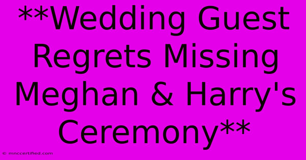 **Wedding Guest Regrets Missing Meghan & Harry's Ceremony**