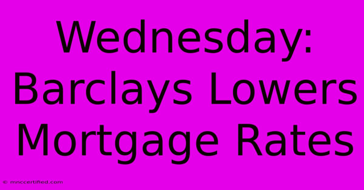 Wednesday: Barclays Lowers Mortgage Rates