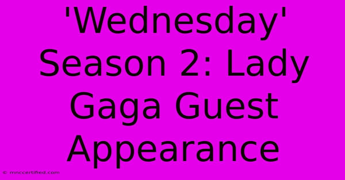 'Wednesday' Season 2: Lady Gaga Guest Appearance