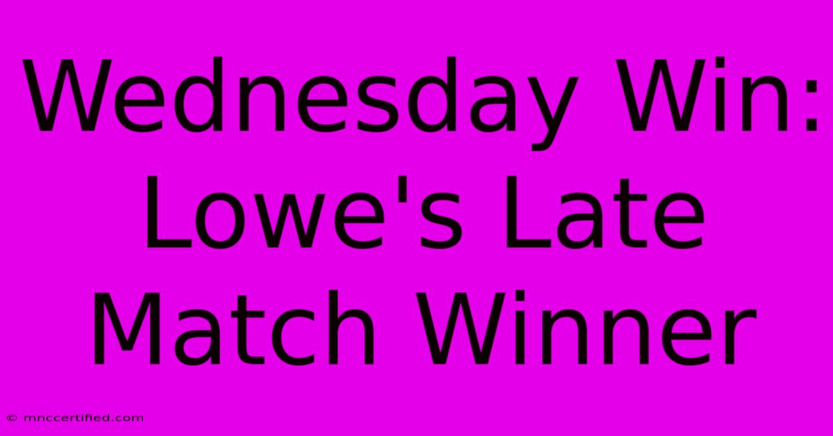 Wednesday Win: Lowe's Late Match Winner