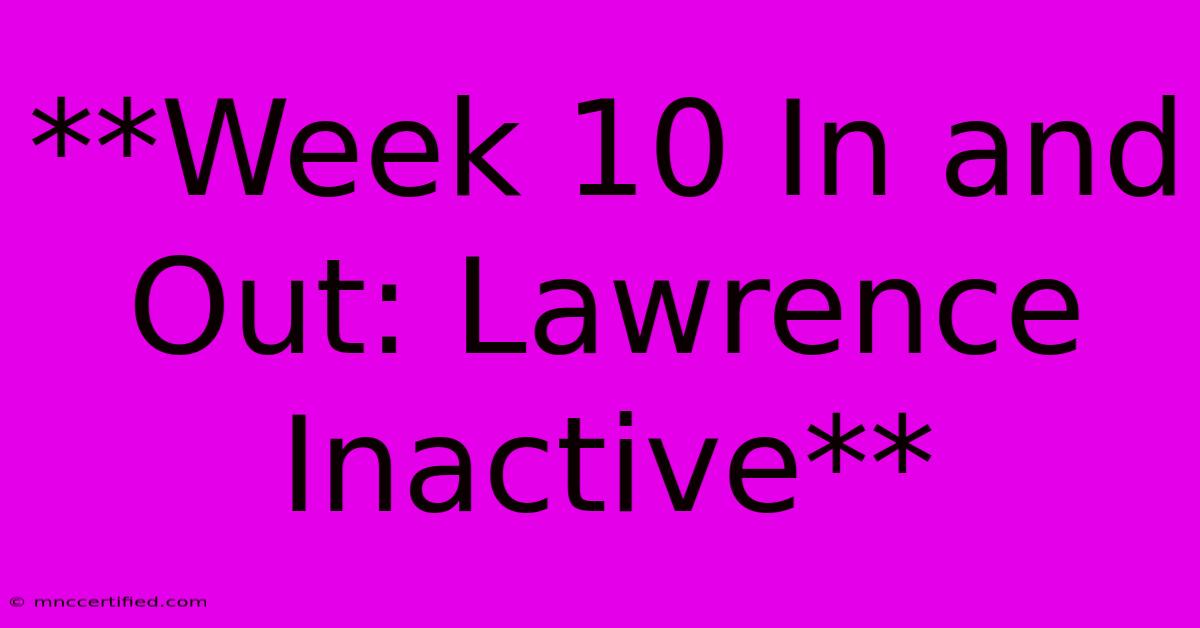 **Week 10 In And Out: Lawrence Inactive** 