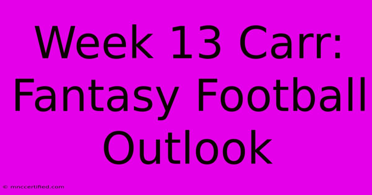 Week 13 Carr: Fantasy Football Outlook