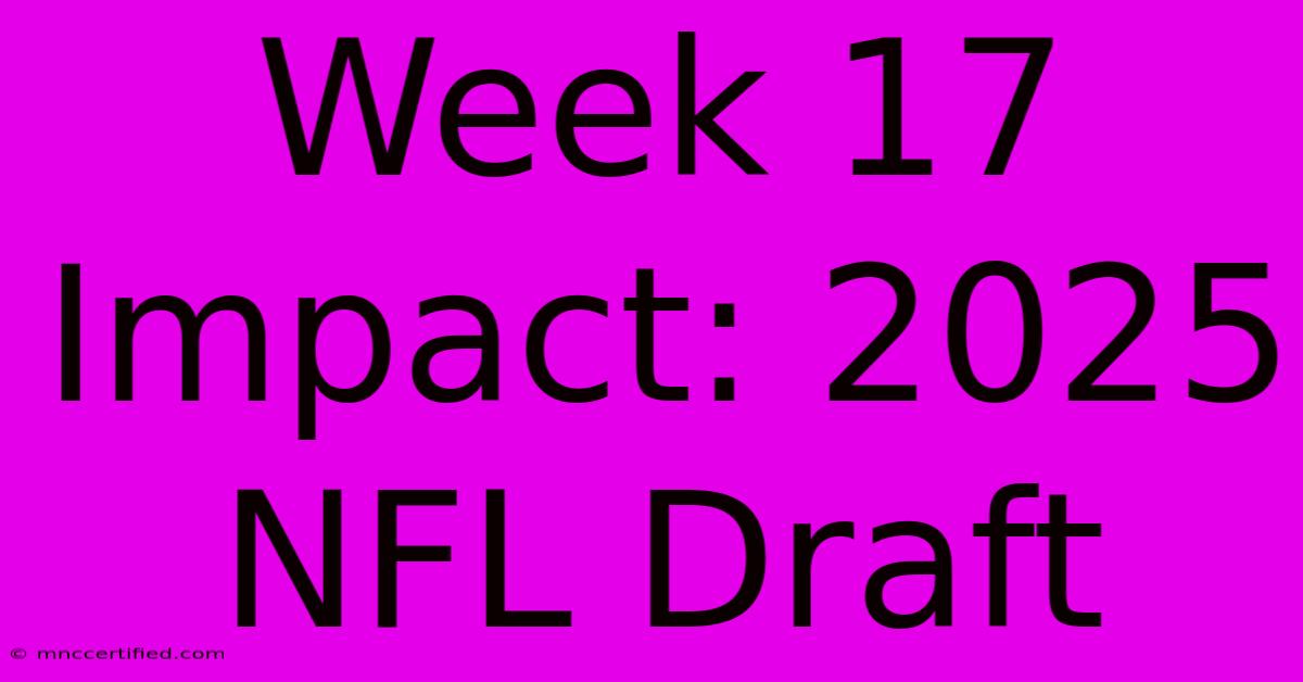 Week 17 Impact: 2025 NFL Draft