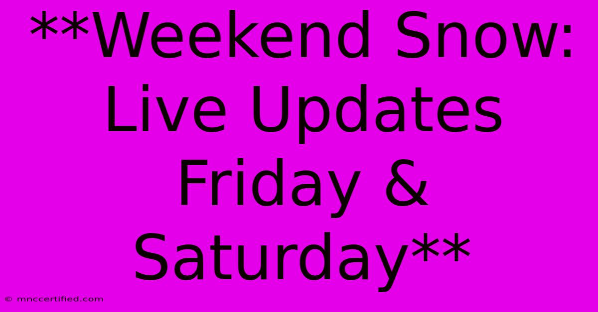 **Weekend Snow: Live Updates Friday & Saturday** 