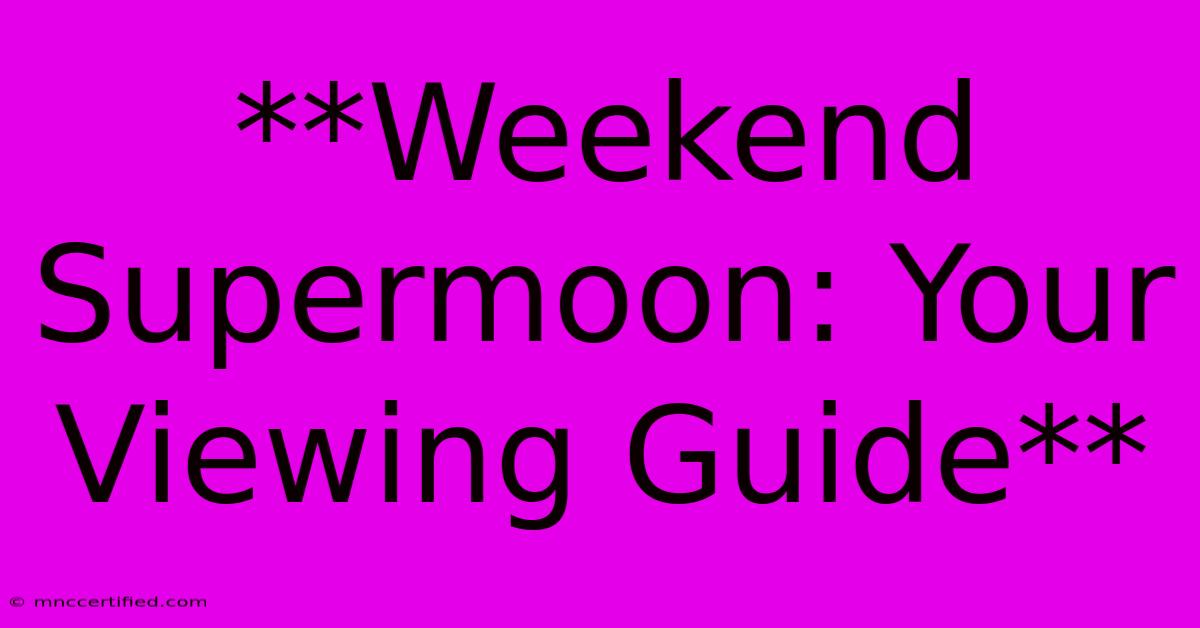 **Weekend Supermoon: Your Viewing Guide** 