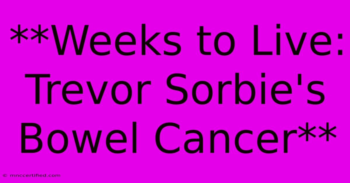 **Weeks To Live: Trevor Sorbie's Bowel Cancer** 