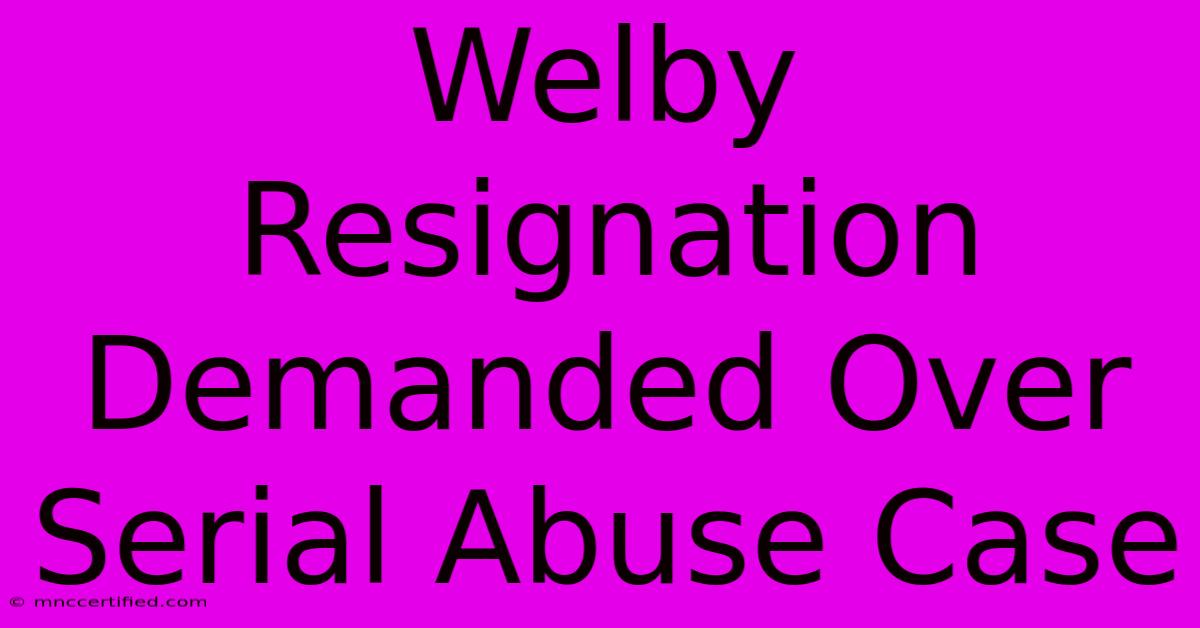 Welby Resignation Demanded Over Serial Abuse Case