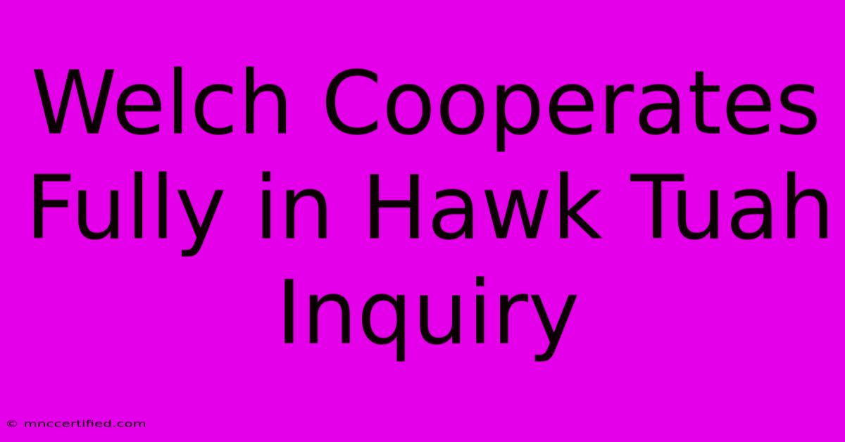 Welch Cooperates Fully In Hawk Tuah Inquiry