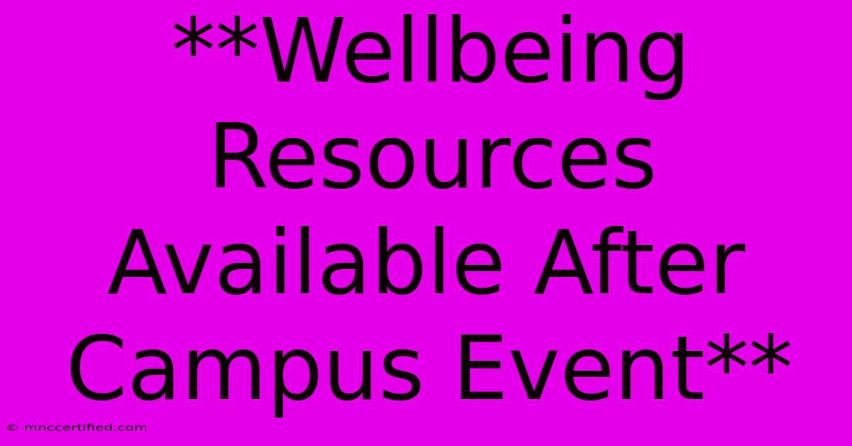 **Wellbeing Resources Available After Campus Event**