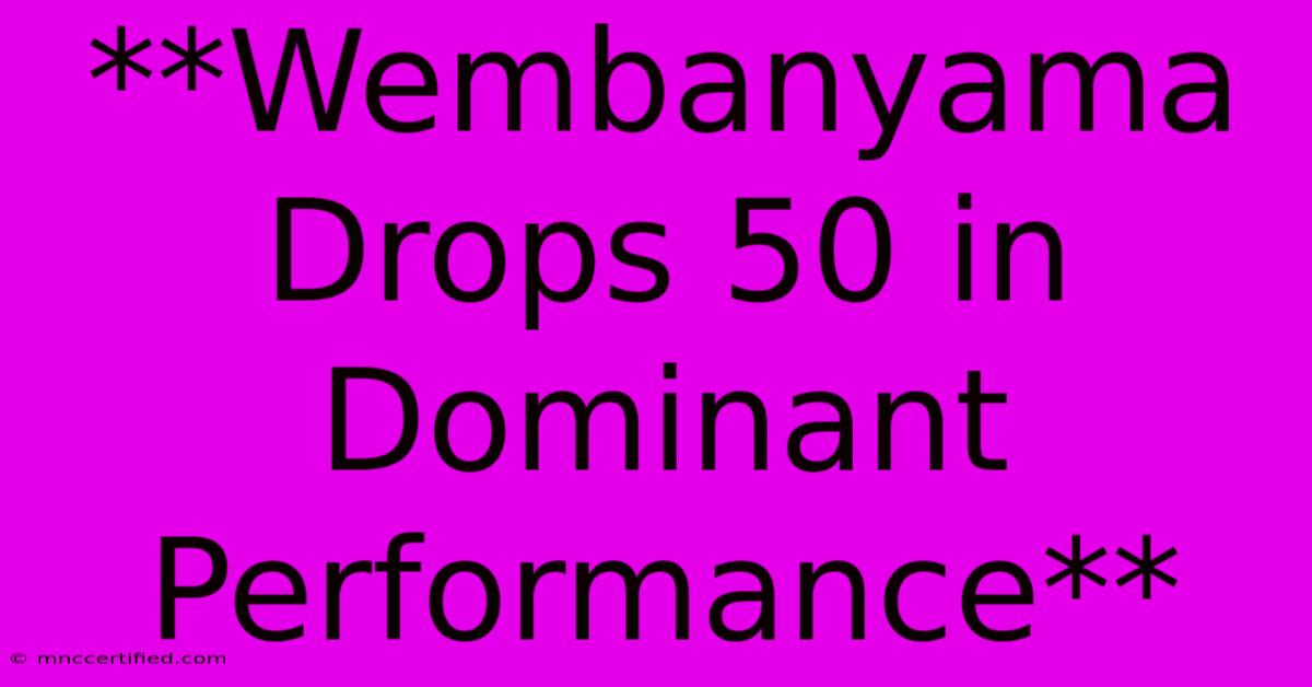 **Wembanyama Drops 50 In Dominant Performance**