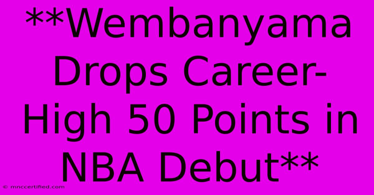 **Wembanyama Drops Career-High 50 Points In NBA Debut**