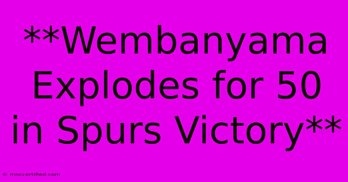 **Wembanyama Explodes For 50 In Spurs Victory**