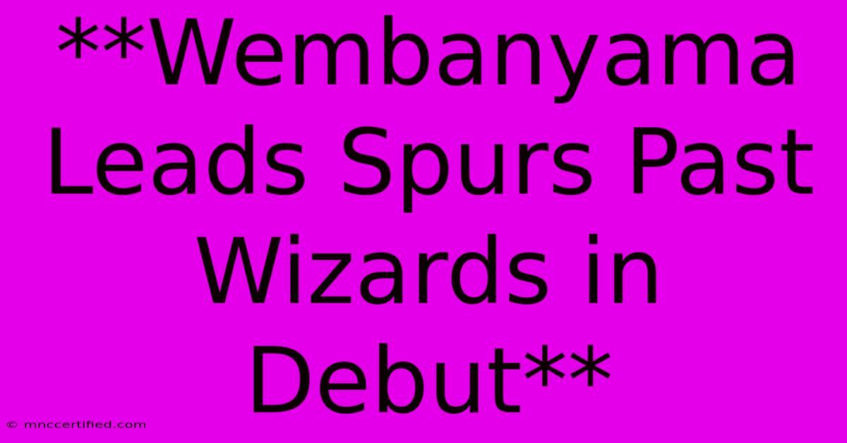 **Wembanyama Leads Spurs Past Wizards In Debut**