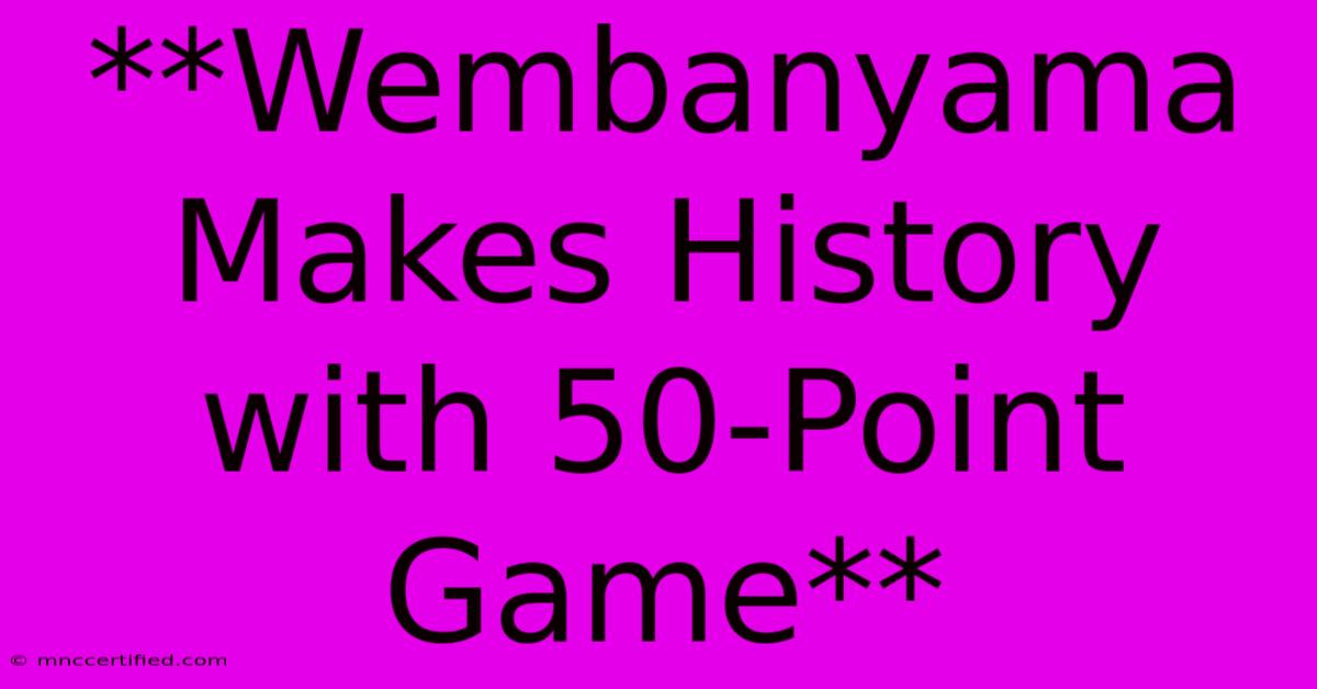 **Wembanyama Makes History With 50-Point Game** 