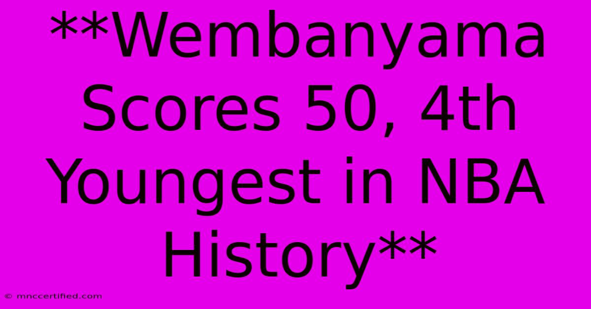 **Wembanyama Scores 50, 4th Youngest In NBA History**