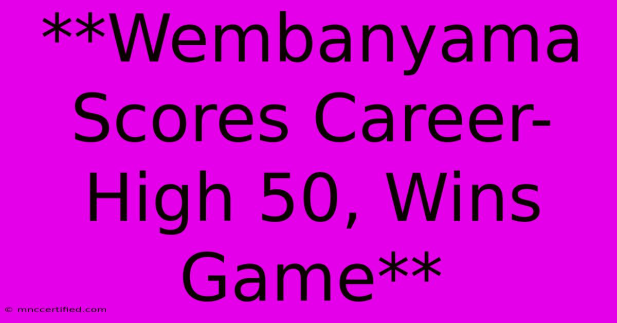 **Wembanyama Scores Career-High 50, Wins Game** 