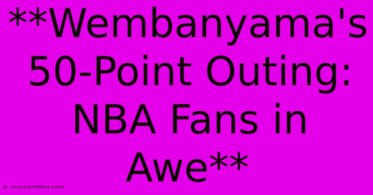 **Wembanyama's 50-Point Outing: NBA Fans In Awe**