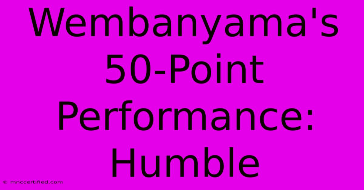 Wembanyama's 50-Point Performance: Humble