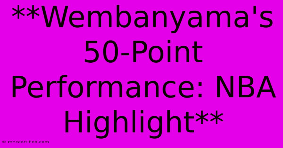 **Wembanyama's 50-Point Performance: NBA Highlight** 