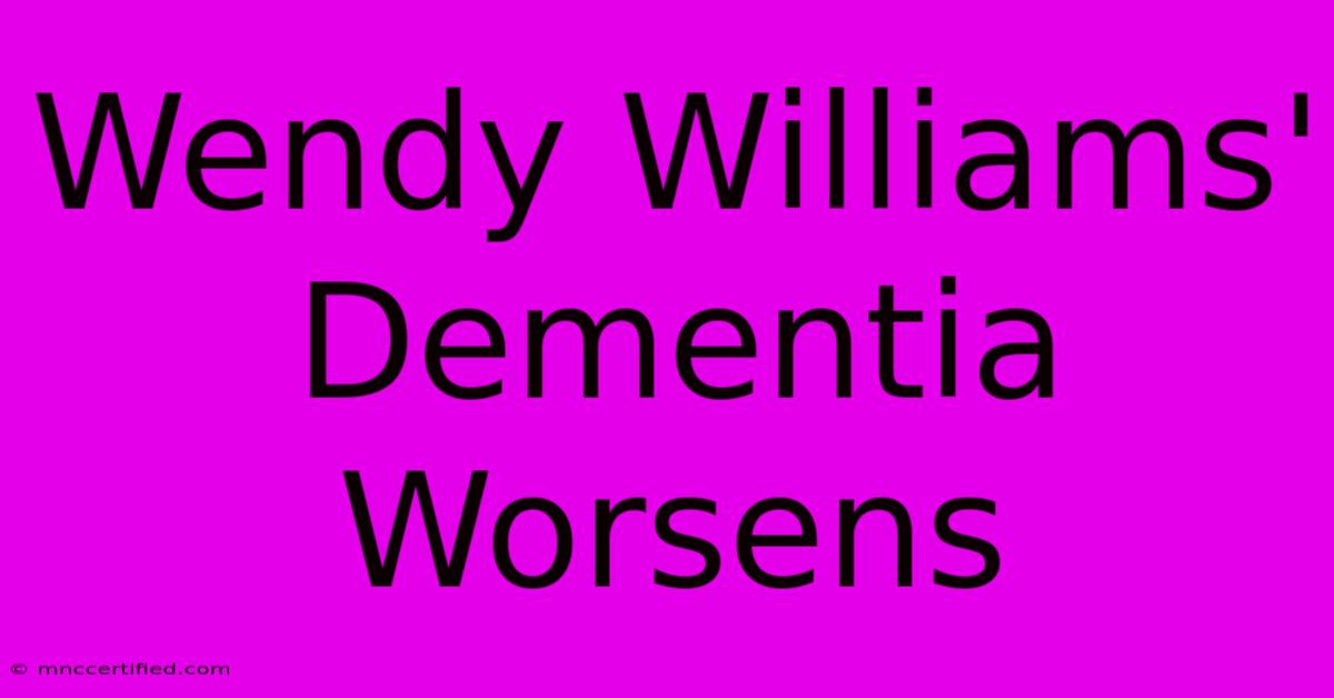 Wendy Williams' Dementia Worsens