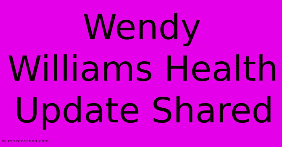 Wendy Williams Health Update Shared