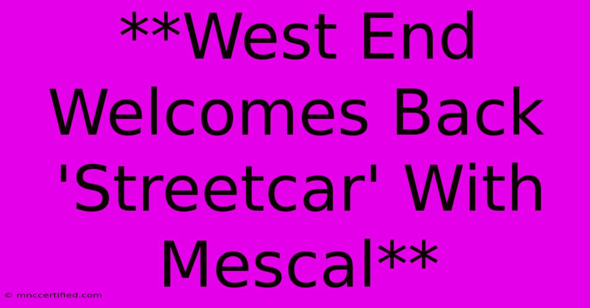 **West End Welcomes Back 'Streetcar' With Mescal**