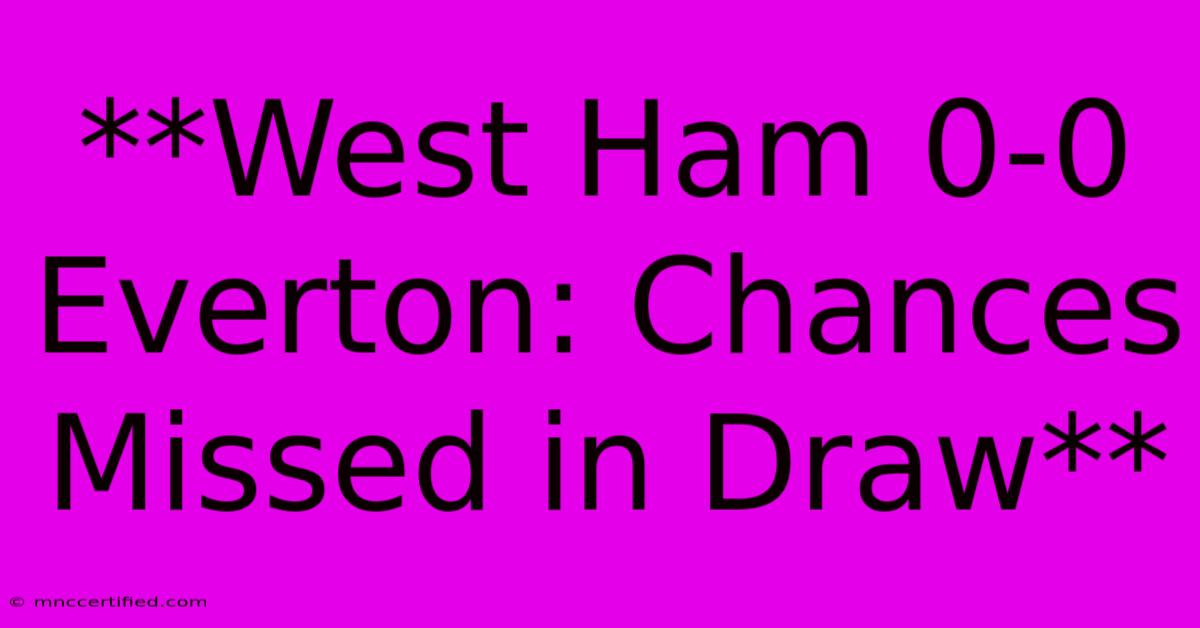 **West Ham 0-0 Everton: Chances Missed In Draw**