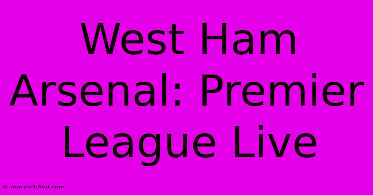 West Ham Arsenal: Premier League Live