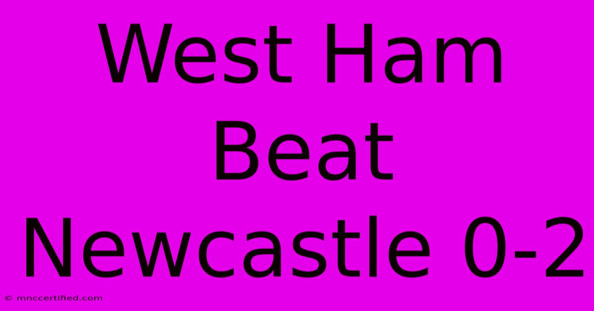 West Ham Beat Newcastle 0-2