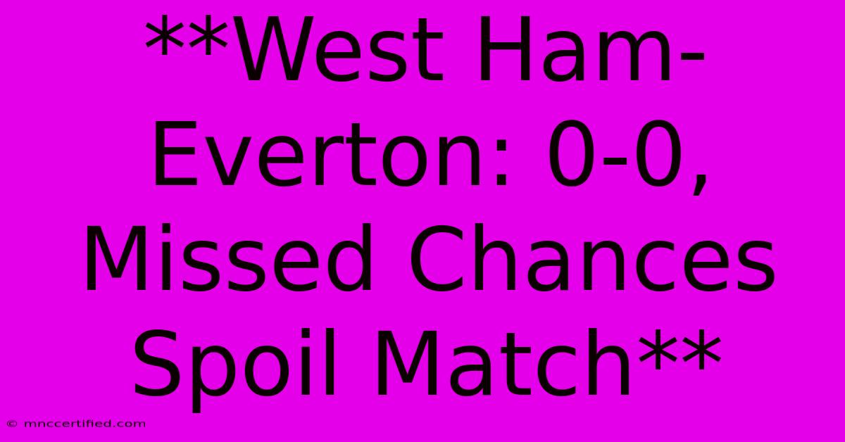 **West Ham-Everton: 0-0, Missed Chances Spoil Match** 