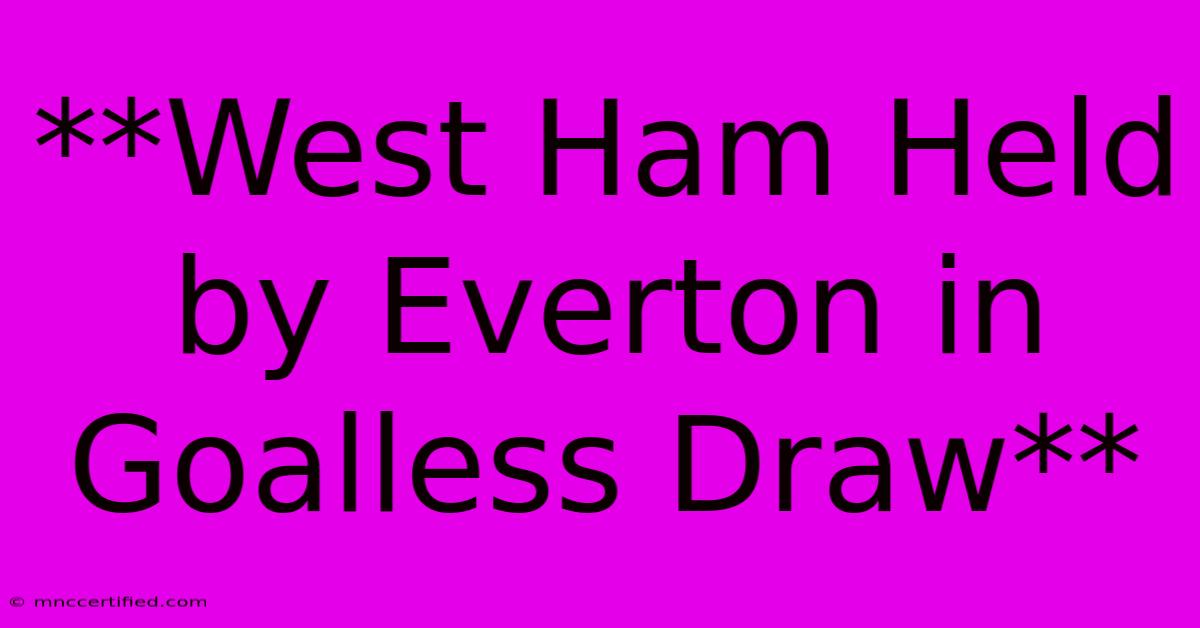 **West Ham Held By Everton In Goalless Draw**