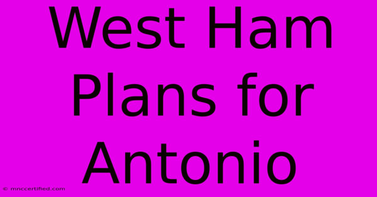 West Ham Plans For Antonio