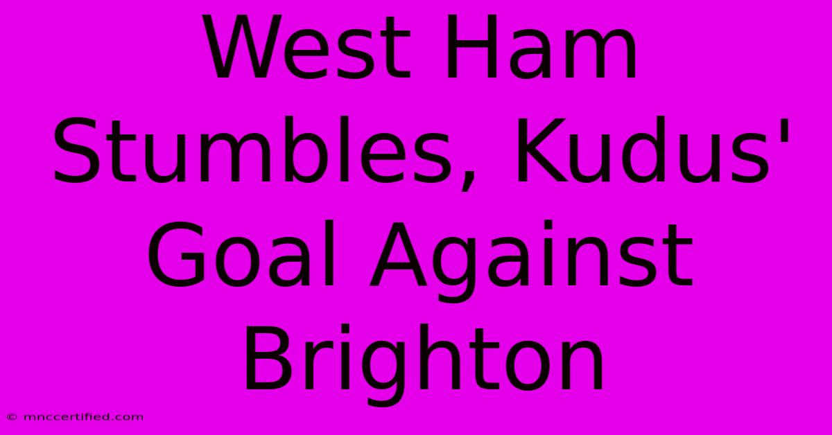 West Ham Stumbles, Kudus' Goal Against Brighton