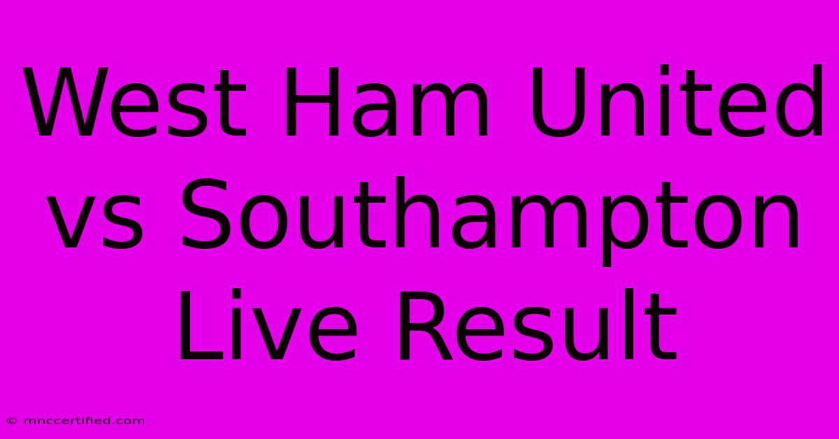 West Ham United Vs Southampton Live Result