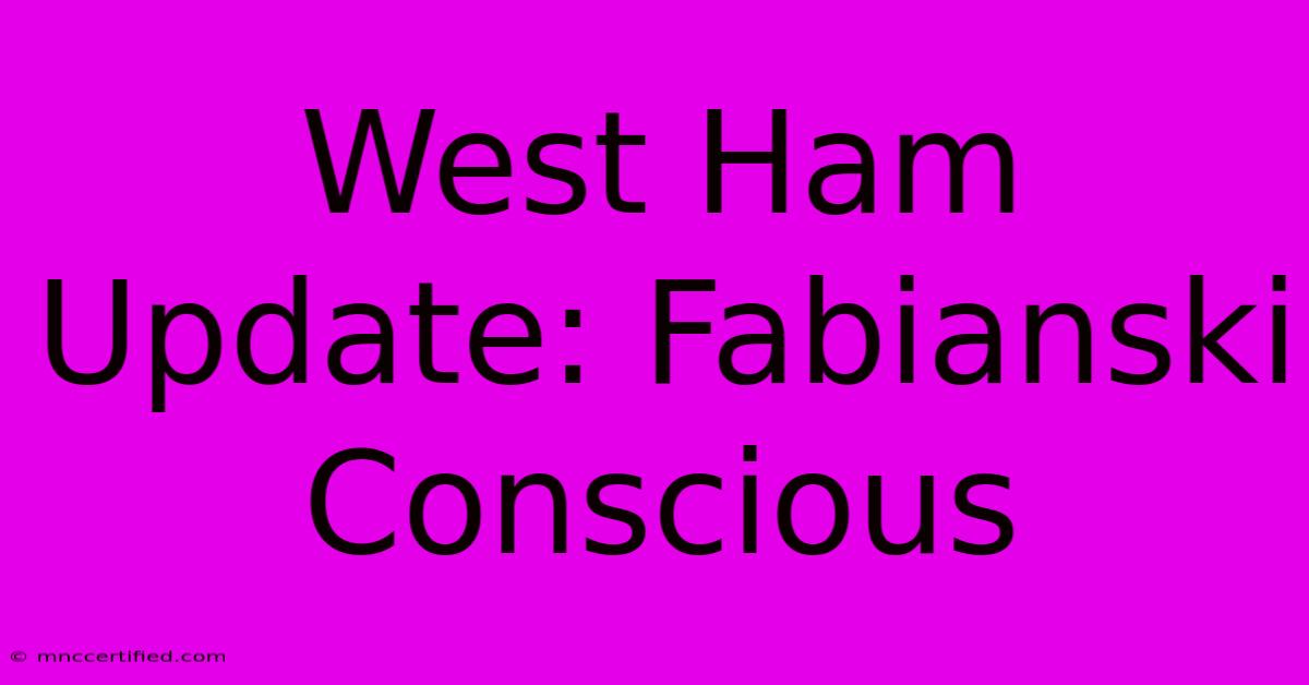 West Ham Update: Fabianski Conscious