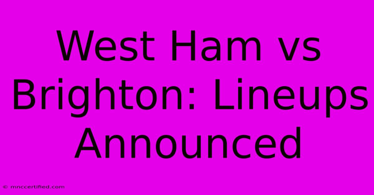 West Ham Vs Brighton: Lineups Announced