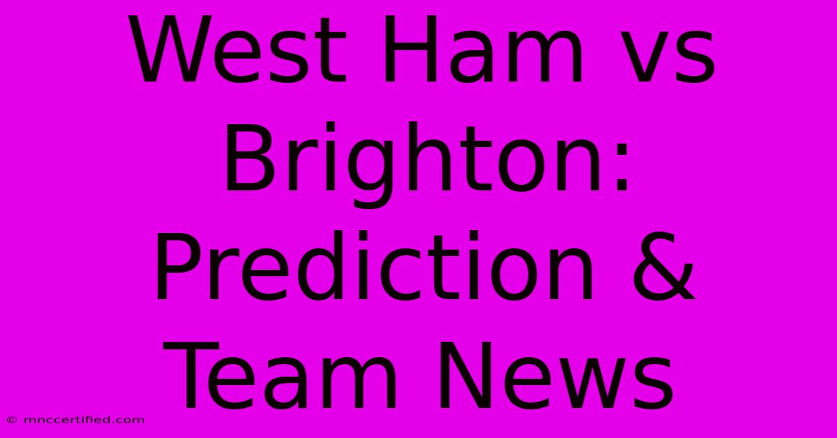 West Ham Vs Brighton: Prediction & Team News