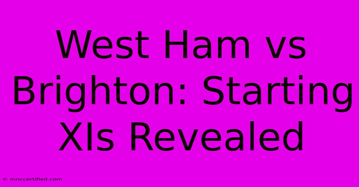 West Ham Vs Brighton: Starting XIs Revealed