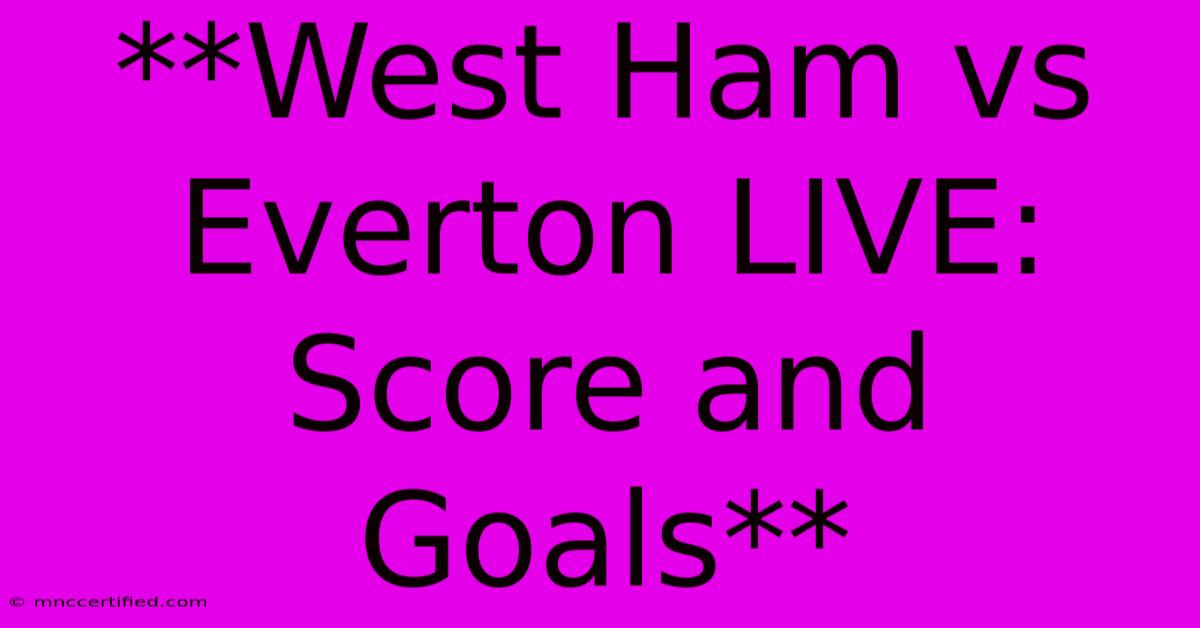 **West Ham Vs Everton LIVE: Score And Goals**