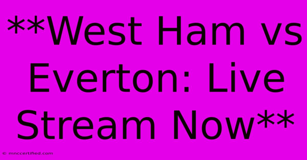 **West Ham Vs Everton: Live Stream Now** 