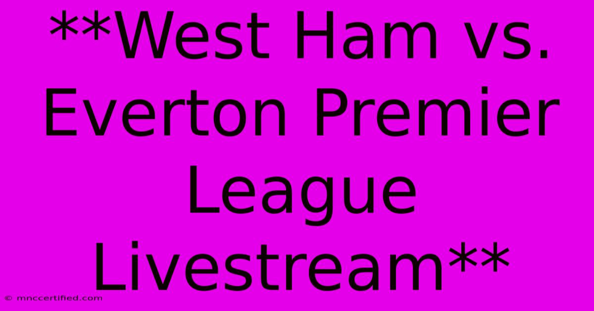 **West Ham Vs. Everton Premier League Livestream**