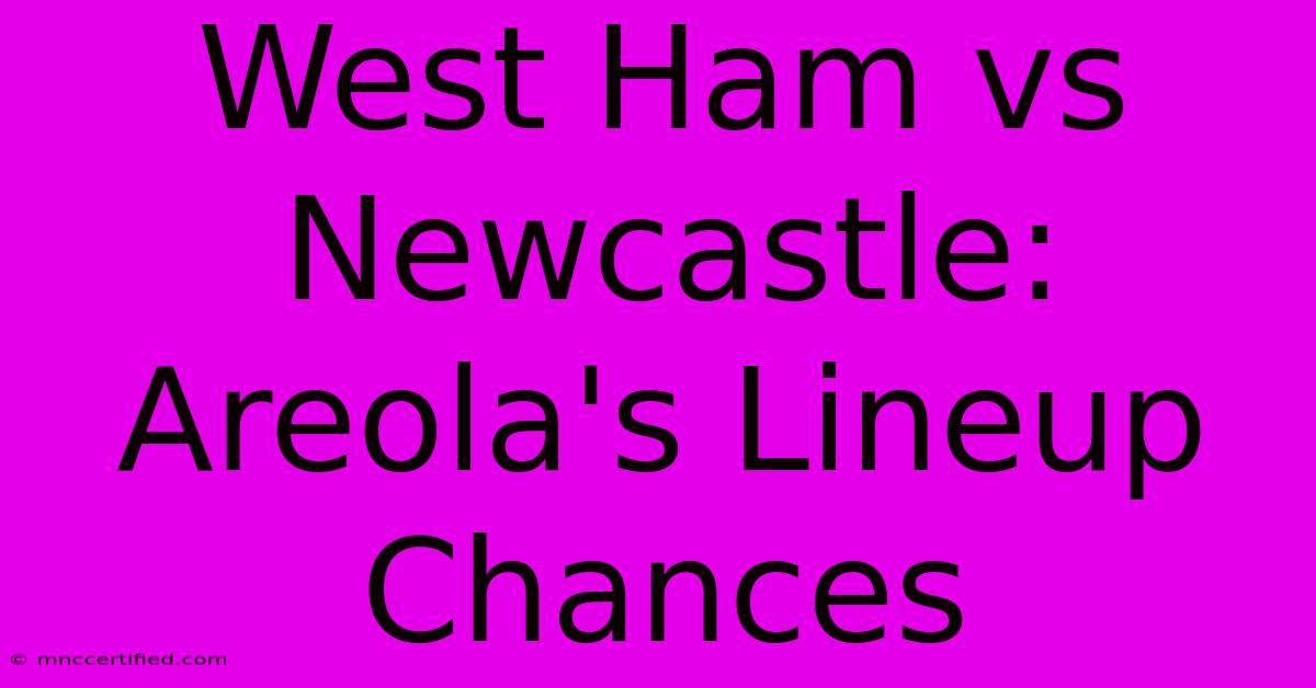 West Ham Vs Newcastle: Areola's Lineup Chances