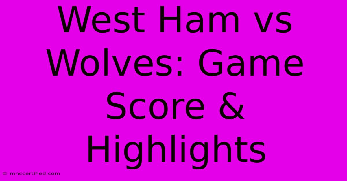 West Ham Vs Wolves: Game Score & Highlights