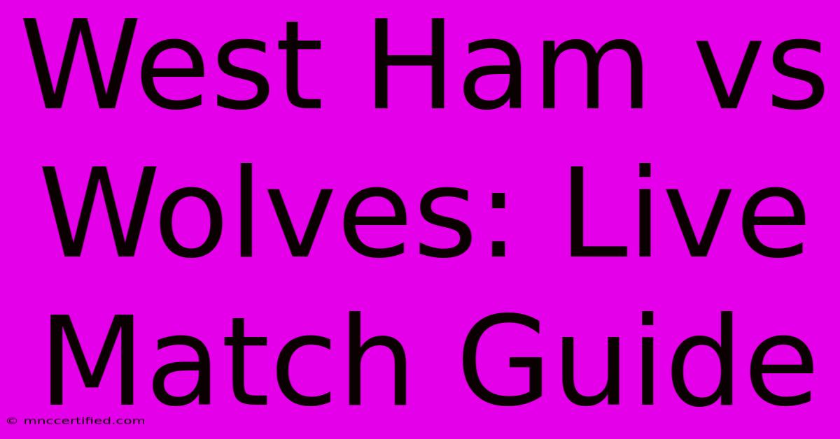 West Ham Vs Wolves: Live Match Guide