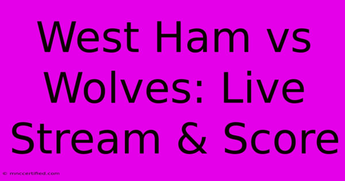 West Ham Vs Wolves: Live Stream & Score